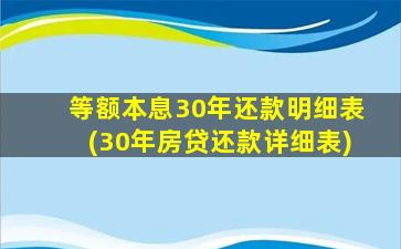 等额本息30年还款明细表(30年房贷还款详细表)