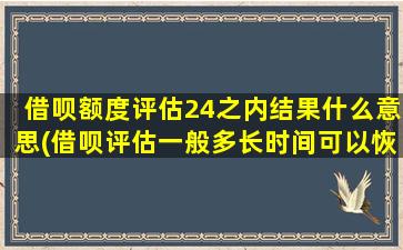 借呗额度评估24之内结果什么意思(借呗评估一般多长时间可以恢复正常)