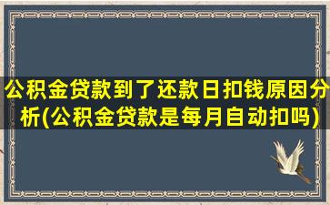 公积金贷款到了还款日扣钱原因分析(公积金贷款是每月自动扣吗)