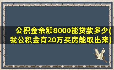 公积金余额8000能贷款多少(我公积金有20万买房能取出来)