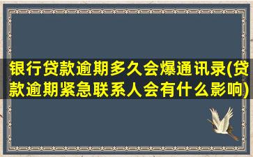 银行贷款逾期多久会爆通讯录(贷款逾期紧急联系人会有什么影响)