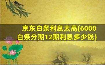 京东白条利息太高(6000白条分期12期利息多少钱)