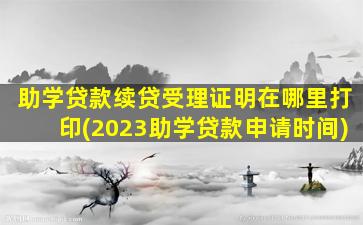 助学贷款续贷受理证明在哪里打印(2023助学贷款申请时间)