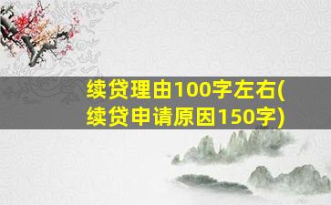 续贷理由100字左右(续贷申请原因150字)