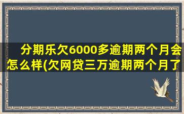 分期乐欠6000多逾期两个月会怎么样(欠网贷三万逾期两个月了)