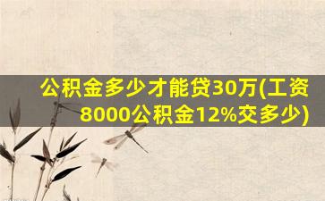 公积金多少才能贷30万(工资8000公积金12%交多少)