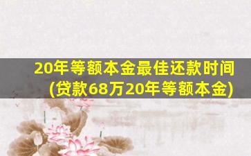 20年等额本金最佳还款时间(贷款68万20年等额本金)