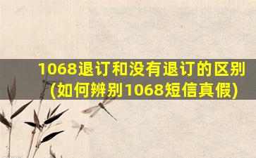 1068退订和没有退订的区别(如何辨别1068短信真假)