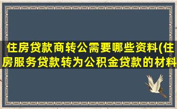 住房贷款商转公需要哪些资料(住房服务贷款转为公积金贷款的材料)