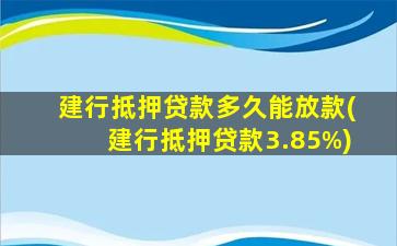 建行抵押贷款多久能放款(建行抵押贷款3.85%)