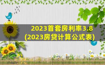 2023首套房利率3.8(2023房贷计算公式表)