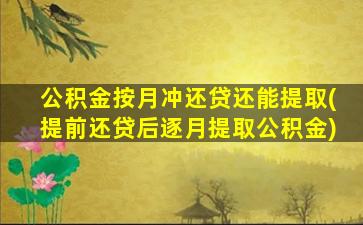 公积金按月冲还贷还能提取(提前还贷后逐月提取公积金)