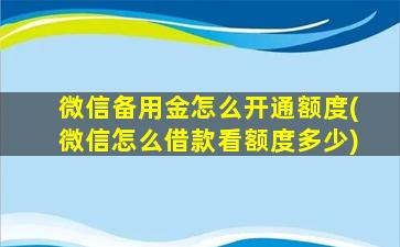 微信备用金怎么开通额度(微信怎么借款看额度多少)