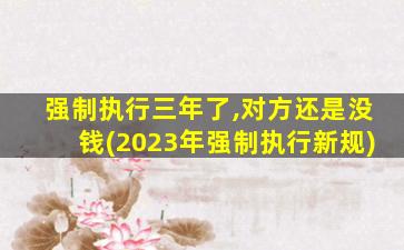 强制执行三年了,对方还是没钱(2023年强制执行新规)