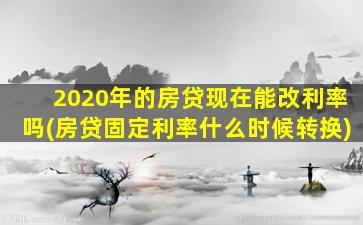 2020年的房贷现在能改利率吗(房贷固定利率什么时候转换)