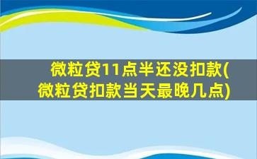 微粒贷11点半还没扣款(微粒贷扣款当天最晚几点)