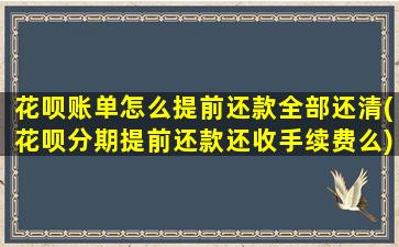 花呗账单怎么提前还款全部还清(花呗分期提前还款还收手续费么)