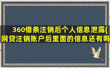 360借条注销后个人信息泄露(网贷注销账户后里面的信息还有吗)