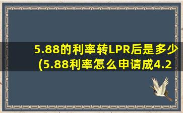 5.88的利率转LPR后是多少(5.88利率怎么申请成4.25利率)