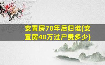 安置房70年后归谁(安置房40万过户费多少)