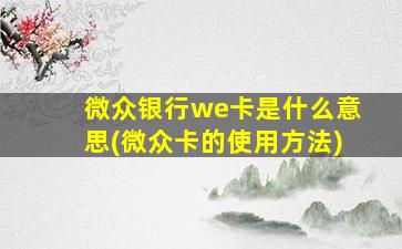 微众银行we卡是什么意思(微众卡的使用方法)