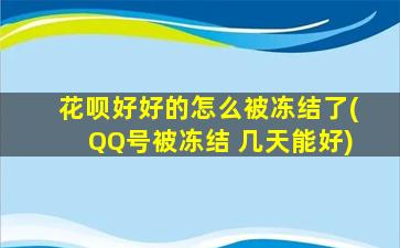 花呗好好的怎么被冻结了(QQ号被冻结 几天能好)