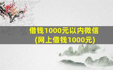 借钱1000元以内微信(网上借钱1000元)