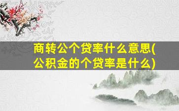 商转公个贷率什么意思(公积金的个贷率是什么)