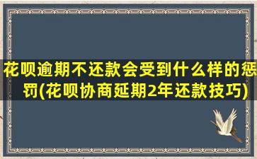 花呗逾期不还款会受到什么样的惩罚(花呗协商延期2年还款技巧)