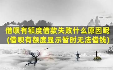 借呗有额度借款失败什么原因呢(借呗有额度显示暂时无法借钱)