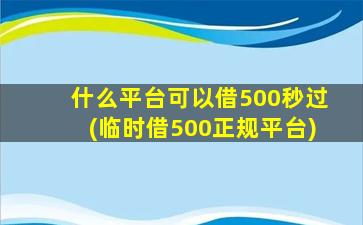 什么平台可以借500秒过(临时借500正规平台)