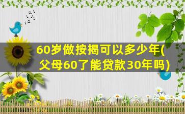 60岁做按揭可以多少年(父母60了能贷款30年吗)