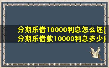 分期乐借10000利息怎么还(分期乐借款10000利息多少)