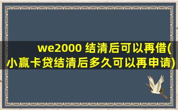 we2000 结清后可以再借(小赢卡贷结清后多久可以再申请)