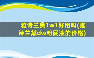 雅诗兰黛1w1好用吗(雅诗兰黛dw粉底液的价格)