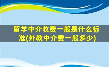 留学中介收费一般是什么标准(外教中介费一般多少)