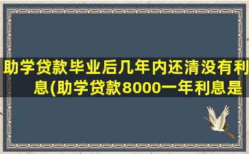 助学贷款毕业后几年内还清没有利息(助学贷款8000一年利息是多少钱)