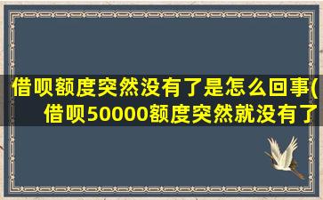 借呗额度突然没有了是怎么回事(借呗50000额度突然就没有了)