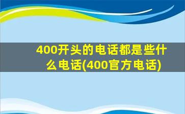 400开头的电话都是些什么电话(400官方电话)