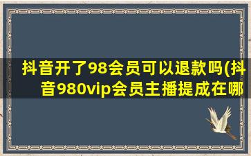 抖音开了98会员可以退款吗(抖音980vip会员主播提成在哪)