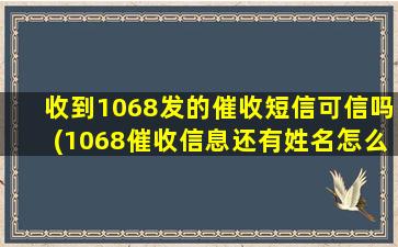 收到1068发的催收短信可信吗(1068催收信息还有姓名怎么办)