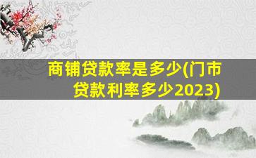 商铺贷款率是多少(门市贷款利率多少2023)