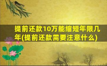 提前还款10万能缩短年限几年(提前还款需要注意什么)