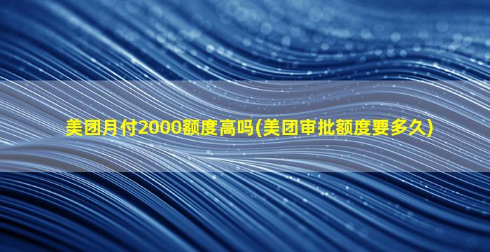 美团月付2000额度高吗(美团审批额度要多久)