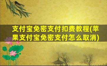 支付宝免密支付扣费教程(苹果支付宝免密支付怎么取消)