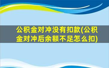 公积金对冲没有扣款(公积金对冲后余额不足怎么扣)