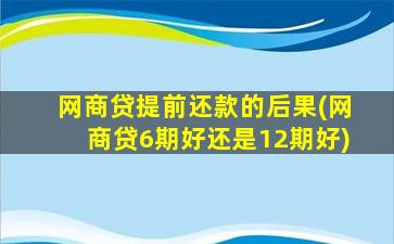 网商贷提前还款的后果(网商贷6期好还是12期好)