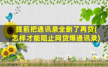 提前把通讯录全删了再贷(怎样才能阻止网贷爆通讯录)