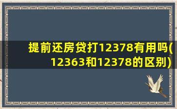 提前还房贷打12378有用吗(12363和12378的区别)