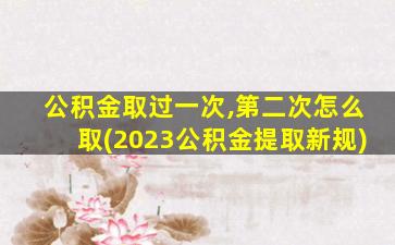 公积金取过一次,第二次怎么取(2023公积金提取新规)